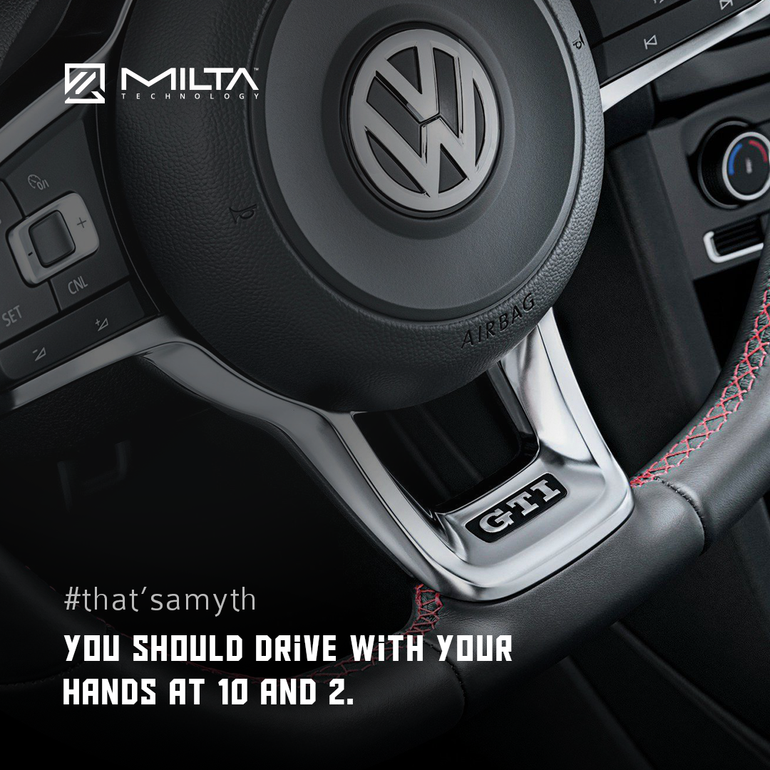 You should drive with your hands at 10 and 2 MILTA Technology