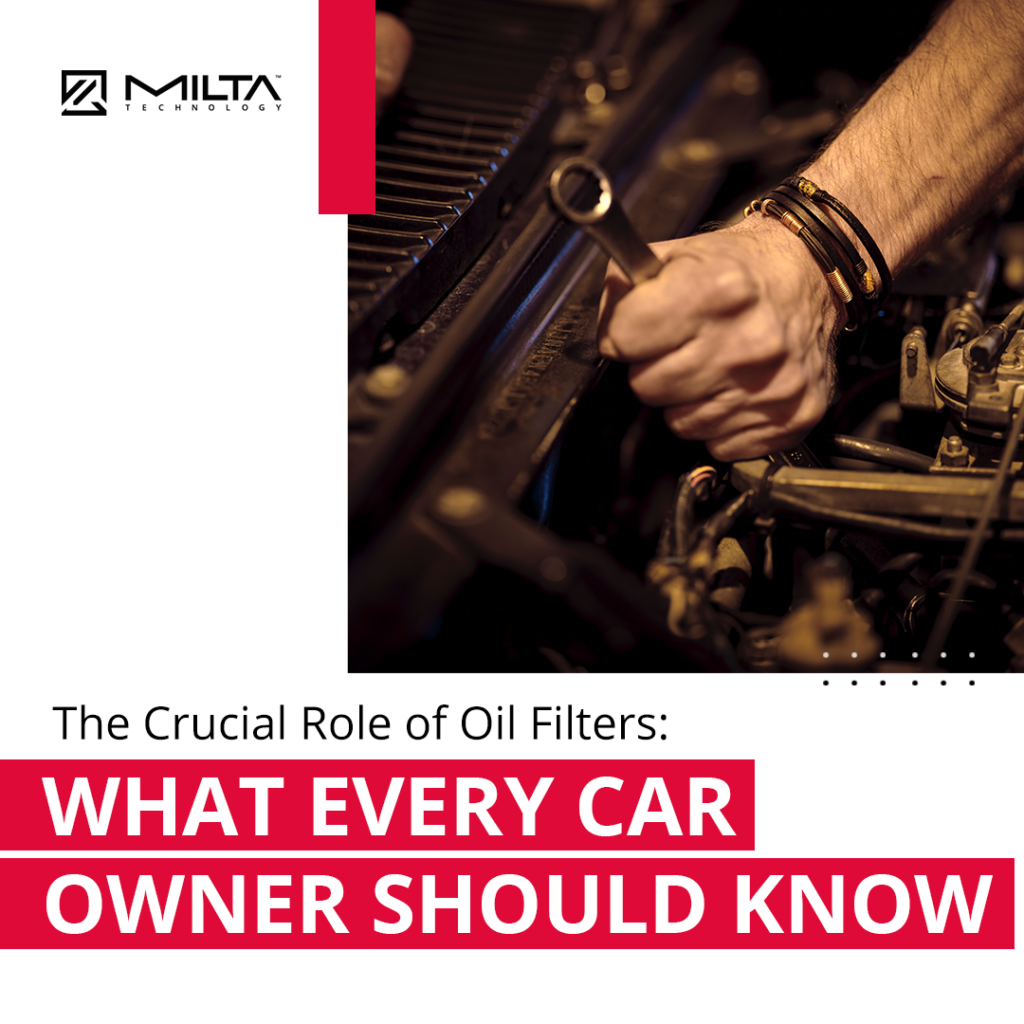 The Crucial Role of Oil Filters: What Every Car Owner Should Know MILTA Technology